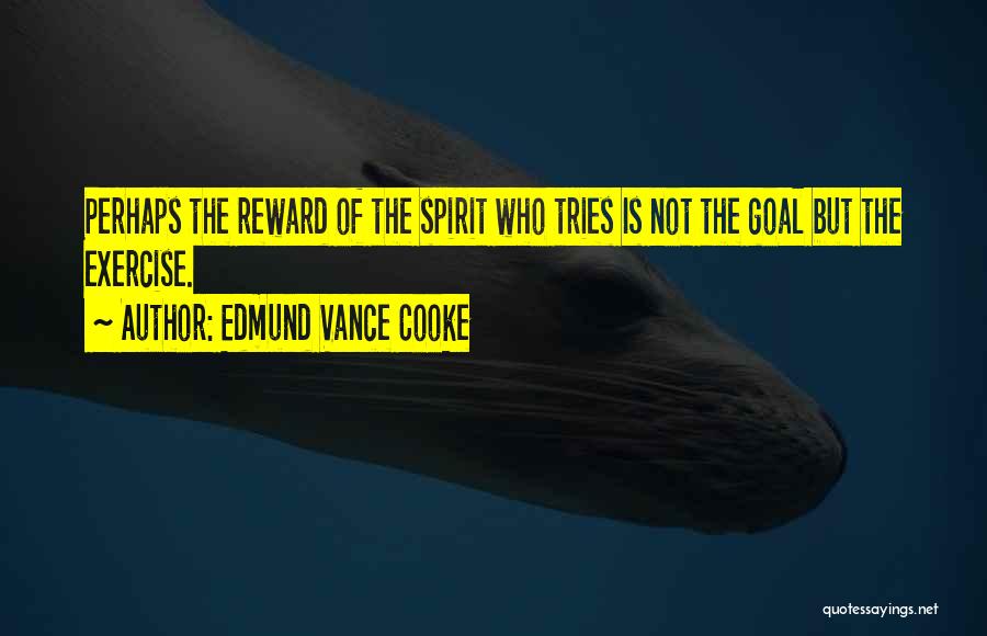 Edmund Vance Cooke Quotes: Perhaps The Reward Of The Spirit Who Tries Is Not The Goal But The Exercise.