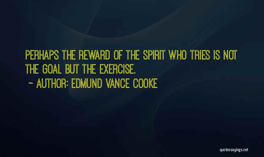 Edmund Vance Cooke Quotes: Perhaps The Reward Of The Spirit Who Tries Is Not The Goal But The Exercise.
