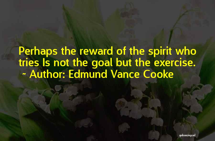 Edmund Vance Cooke Quotes: Perhaps The Reward Of The Spirit Who Tries Is Not The Goal But The Exercise.