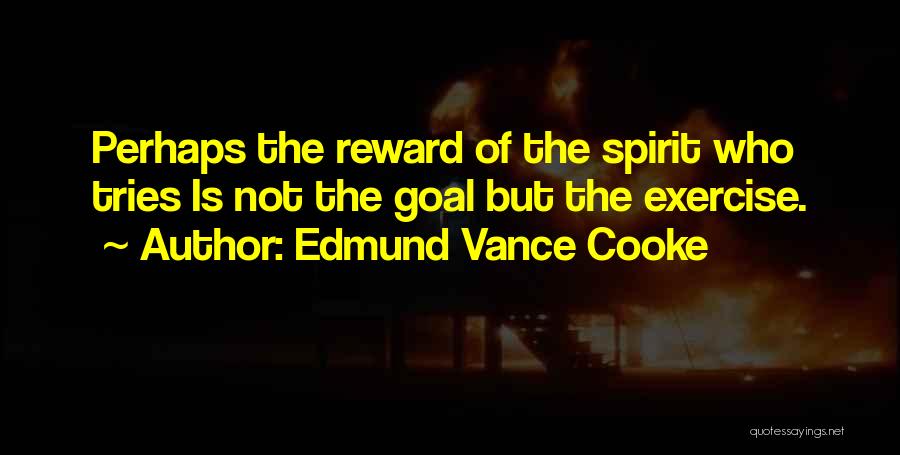 Edmund Vance Cooke Quotes: Perhaps The Reward Of The Spirit Who Tries Is Not The Goal But The Exercise.