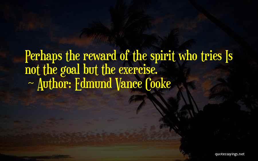 Edmund Vance Cooke Quotes: Perhaps The Reward Of The Spirit Who Tries Is Not The Goal But The Exercise.