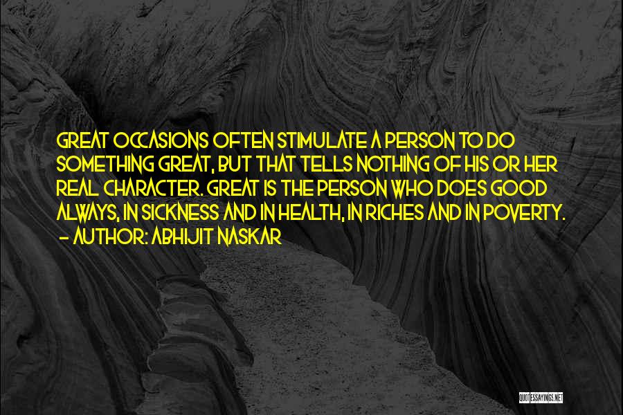 Abhijit Naskar Quotes: Great Occasions Often Stimulate A Person To Do Something Great, But That Tells Nothing Of His Or Her Real Character.