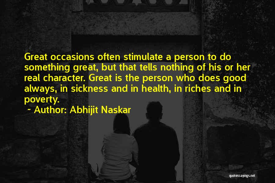 Abhijit Naskar Quotes: Great Occasions Often Stimulate A Person To Do Something Great, But That Tells Nothing Of His Or Her Real Character.
