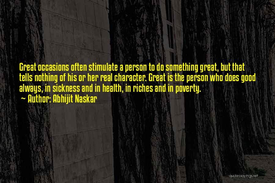 Abhijit Naskar Quotes: Great Occasions Often Stimulate A Person To Do Something Great, But That Tells Nothing Of His Or Her Real Character.