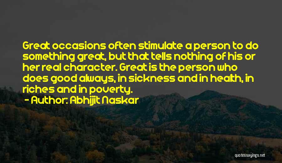 Abhijit Naskar Quotes: Great Occasions Often Stimulate A Person To Do Something Great, But That Tells Nothing Of His Or Her Real Character.