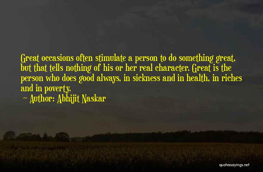 Abhijit Naskar Quotes: Great Occasions Often Stimulate A Person To Do Something Great, But That Tells Nothing Of His Or Her Real Character.