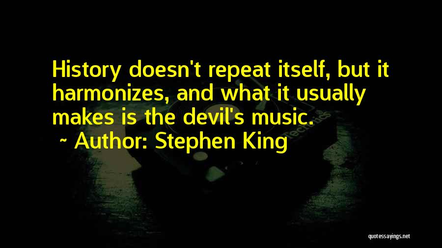 Stephen King Quotes: History Doesn't Repeat Itself, But It Harmonizes, And What It Usually Makes Is The Devil's Music.