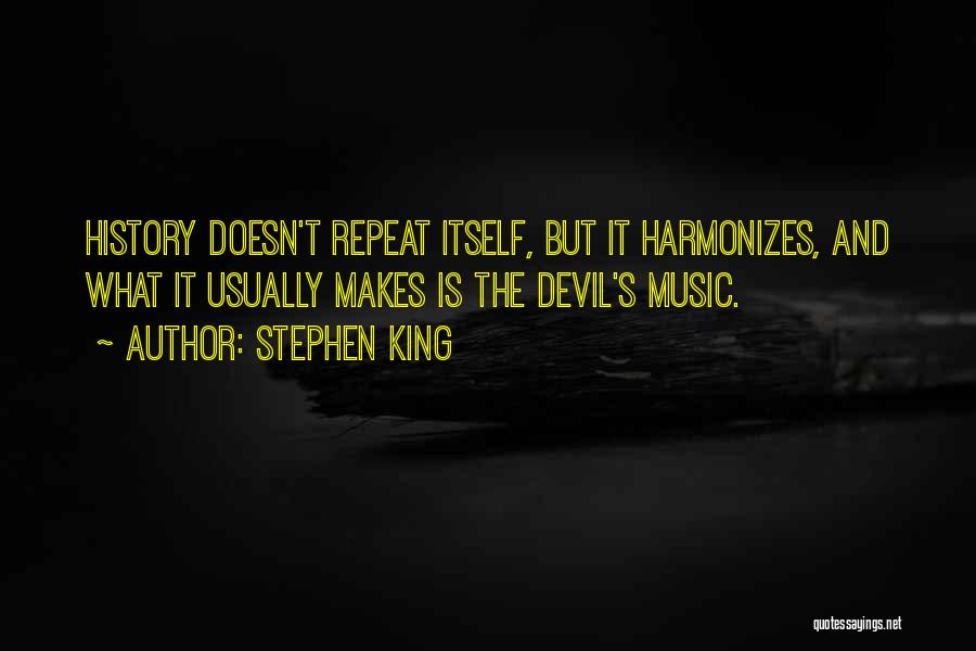 Stephen King Quotes: History Doesn't Repeat Itself, But It Harmonizes, And What It Usually Makes Is The Devil's Music.