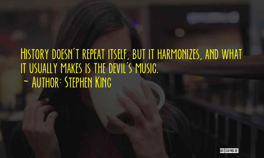 Stephen King Quotes: History Doesn't Repeat Itself, But It Harmonizes, And What It Usually Makes Is The Devil's Music.