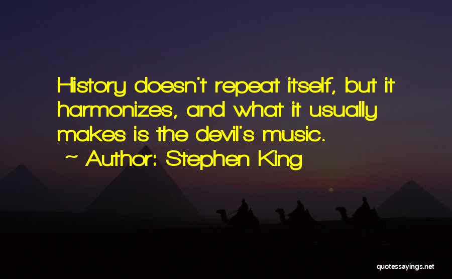 Stephen King Quotes: History Doesn't Repeat Itself, But It Harmonizes, And What It Usually Makes Is The Devil's Music.