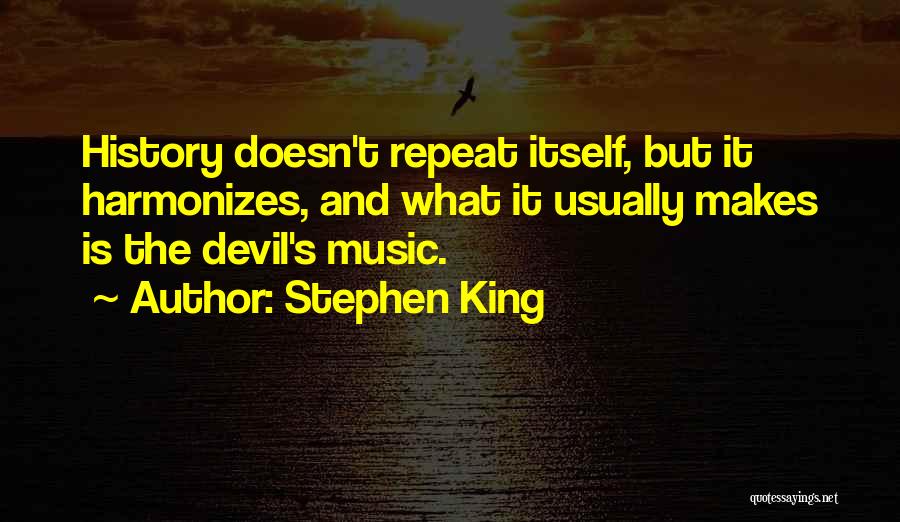 Stephen King Quotes: History Doesn't Repeat Itself, But It Harmonizes, And What It Usually Makes Is The Devil's Music.