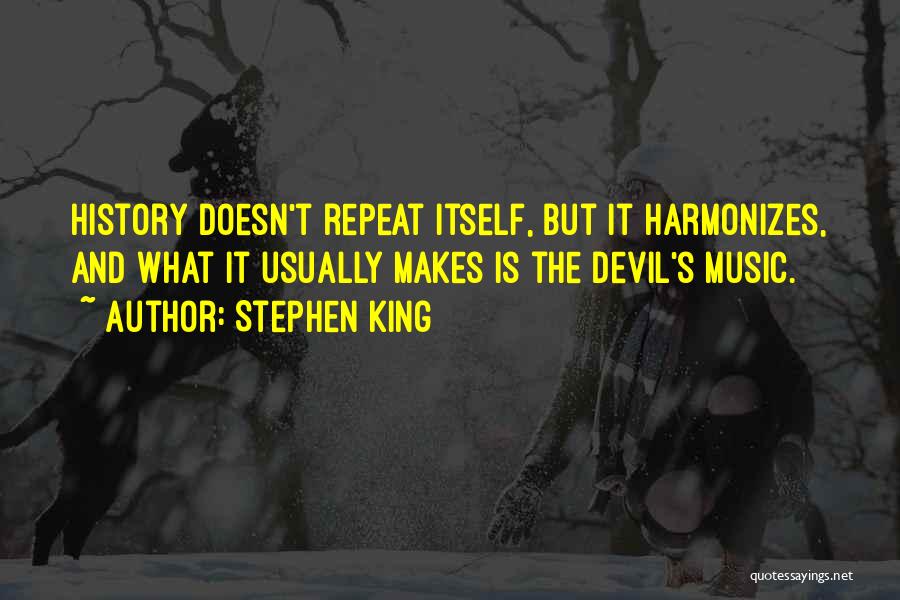 Stephen King Quotes: History Doesn't Repeat Itself, But It Harmonizes, And What It Usually Makes Is The Devil's Music.