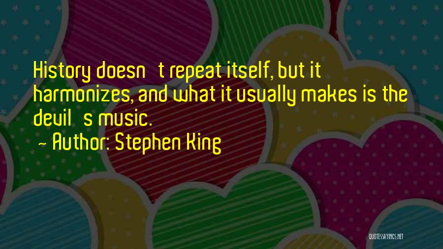 Stephen King Quotes: History Doesn't Repeat Itself, But It Harmonizes, And What It Usually Makes Is The Devil's Music.