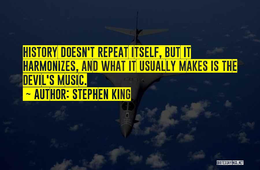 Stephen King Quotes: History Doesn't Repeat Itself, But It Harmonizes, And What It Usually Makes Is The Devil's Music.