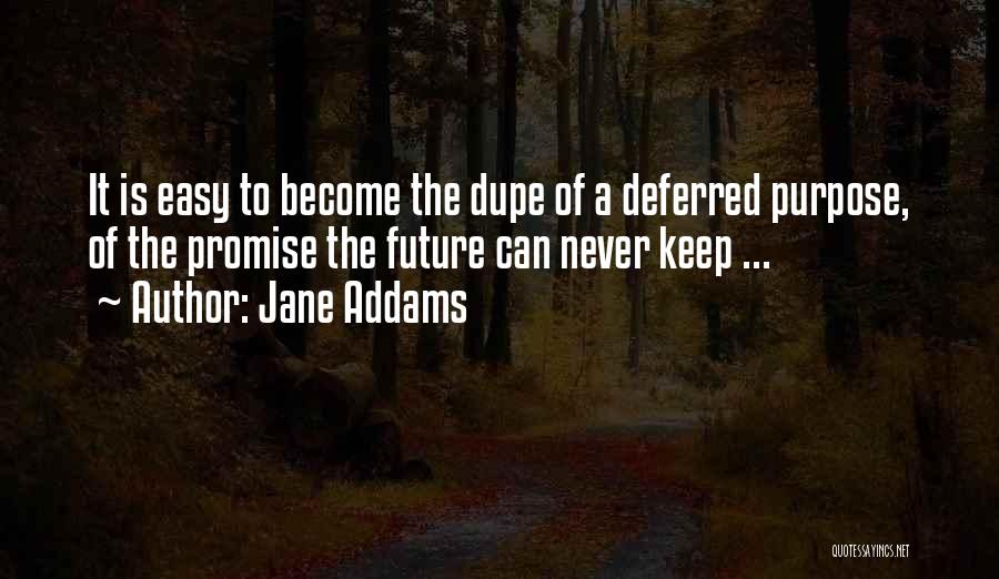 Jane Addams Quotes: It Is Easy To Become The Dupe Of A Deferred Purpose, Of The Promise The Future Can Never Keep ...