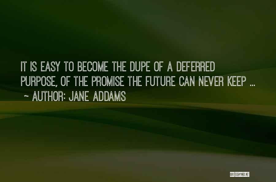 Jane Addams Quotes: It Is Easy To Become The Dupe Of A Deferred Purpose, Of The Promise The Future Can Never Keep ...