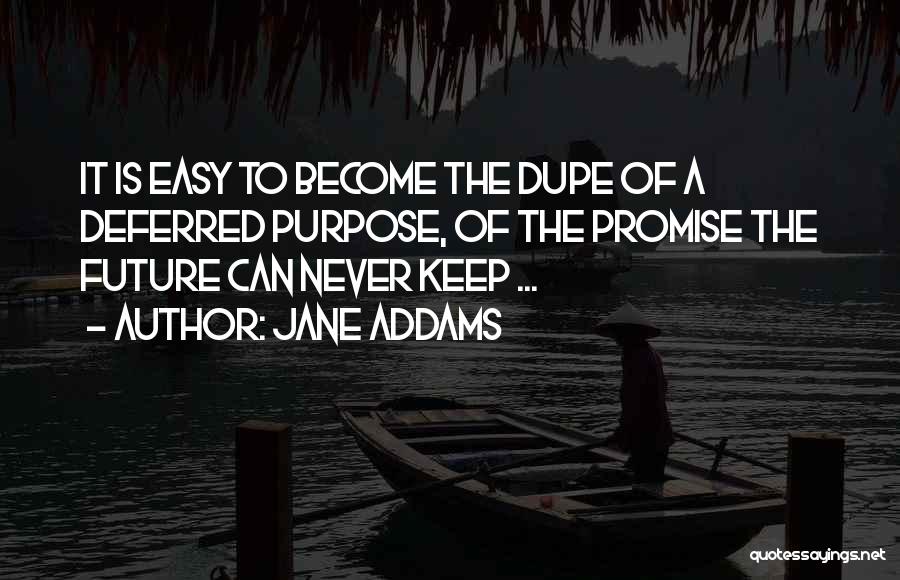 Jane Addams Quotes: It Is Easy To Become The Dupe Of A Deferred Purpose, Of The Promise The Future Can Never Keep ...