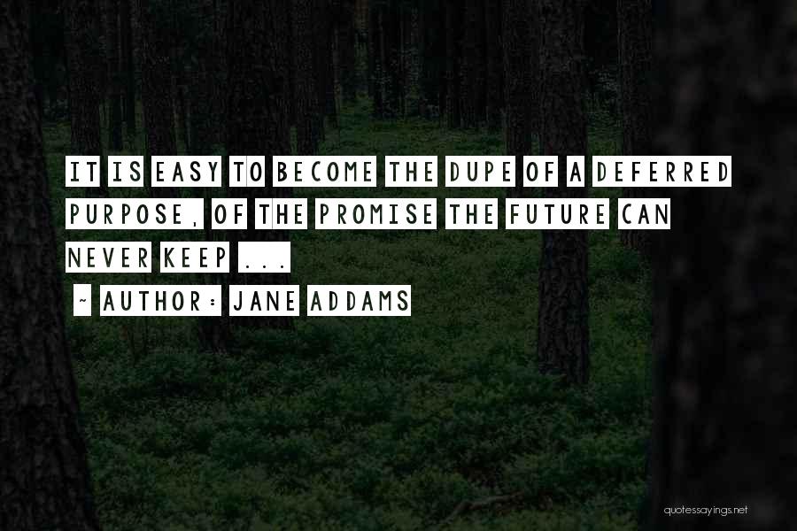 Jane Addams Quotes: It Is Easy To Become The Dupe Of A Deferred Purpose, Of The Promise The Future Can Never Keep ...