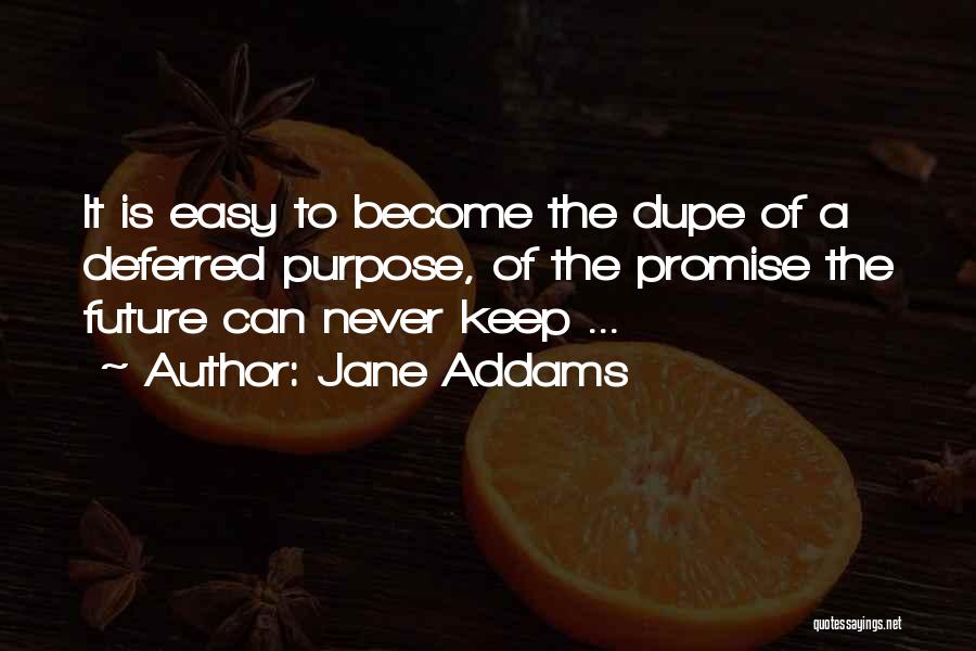Jane Addams Quotes: It Is Easy To Become The Dupe Of A Deferred Purpose, Of The Promise The Future Can Never Keep ...