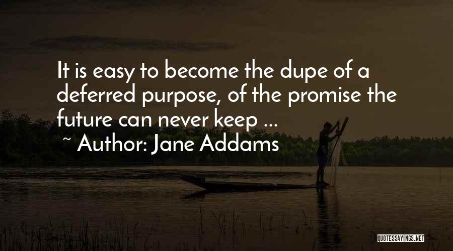 Jane Addams Quotes: It Is Easy To Become The Dupe Of A Deferred Purpose, Of The Promise The Future Can Never Keep ...