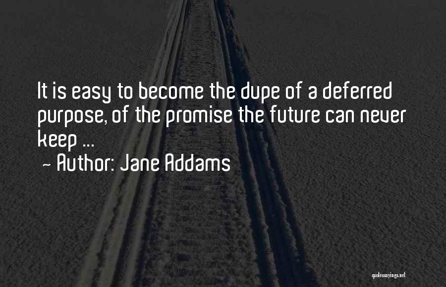 Jane Addams Quotes: It Is Easy To Become The Dupe Of A Deferred Purpose, Of The Promise The Future Can Never Keep ...
