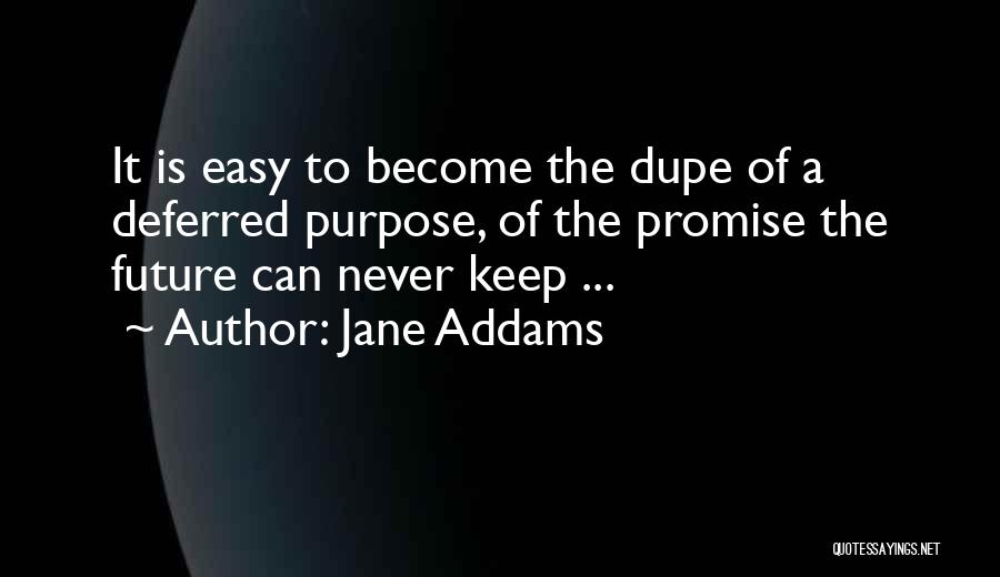Jane Addams Quotes: It Is Easy To Become The Dupe Of A Deferred Purpose, Of The Promise The Future Can Never Keep ...