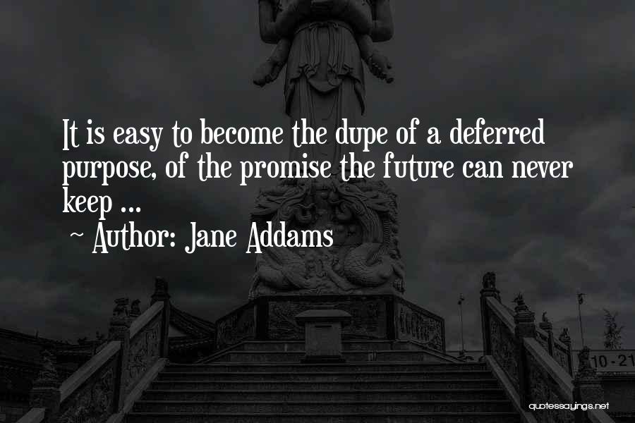 Jane Addams Quotes: It Is Easy To Become The Dupe Of A Deferred Purpose, Of The Promise The Future Can Never Keep ...