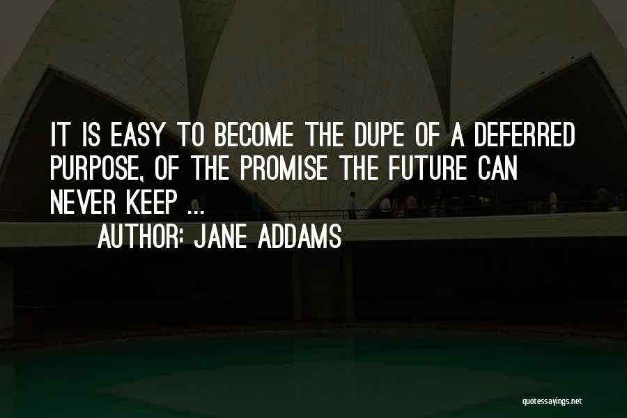 Jane Addams Quotes: It Is Easy To Become The Dupe Of A Deferred Purpose, Of The Promise The Future Can Never Keep ...