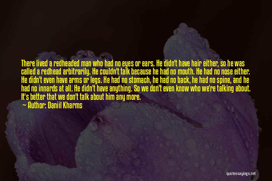 Daniil Kharms Quotes: There Lived A Redheaded Man Who Had No Eyes Or Ears. He Didn't Have Hair Either, So He Was Called