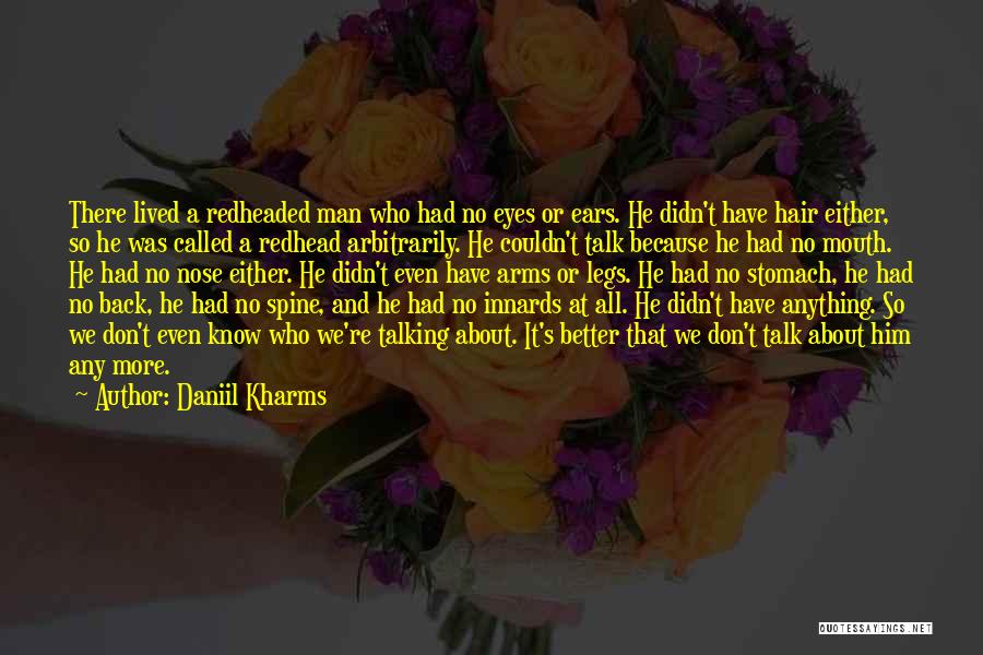 Daniil Kharms Quotes: There Lived A Redheaded Man Who Had No Eyes Or Ears. He Didn't Have Hair Either, So He Was Called