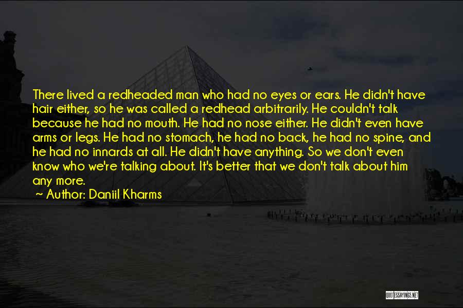 Daniil Kharms Quotes: There Lived A Redheaded Man Who Had No Eyes Or Ears. He Didn't Have Hair Either, So He Was Called