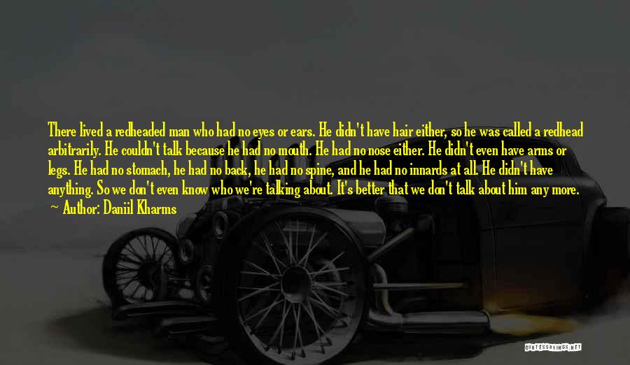 Daniil Kharms Quotes: There Lived A Redheaded Man Who Had No Eyes Or Ears. He Didn't Have Hair Either, So He Was Called