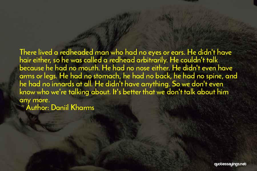 Daniil Kharms Quotes: There Lived A Redheaded Man Who Had No Eyes Or Ears. He Didn't Have Hair Either, So He Was Called