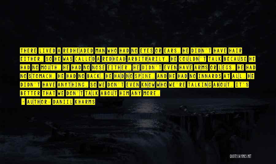 Daniil Kharms Quotes: There Lived A Redheaded Man Who Had No Eyes Or Ears. He Didn't Have Hair Either, So He Was Called