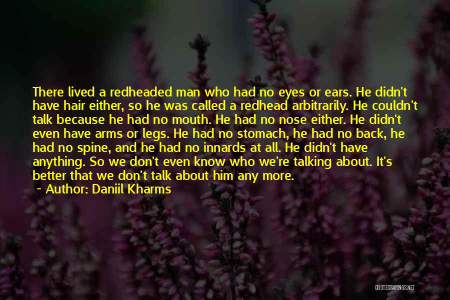 Daniil Kharms Quotes: There Lived A Redheaded Man Who Had No Eyes Or Ears. He Didn't Have Hair Either, So He Was Called
