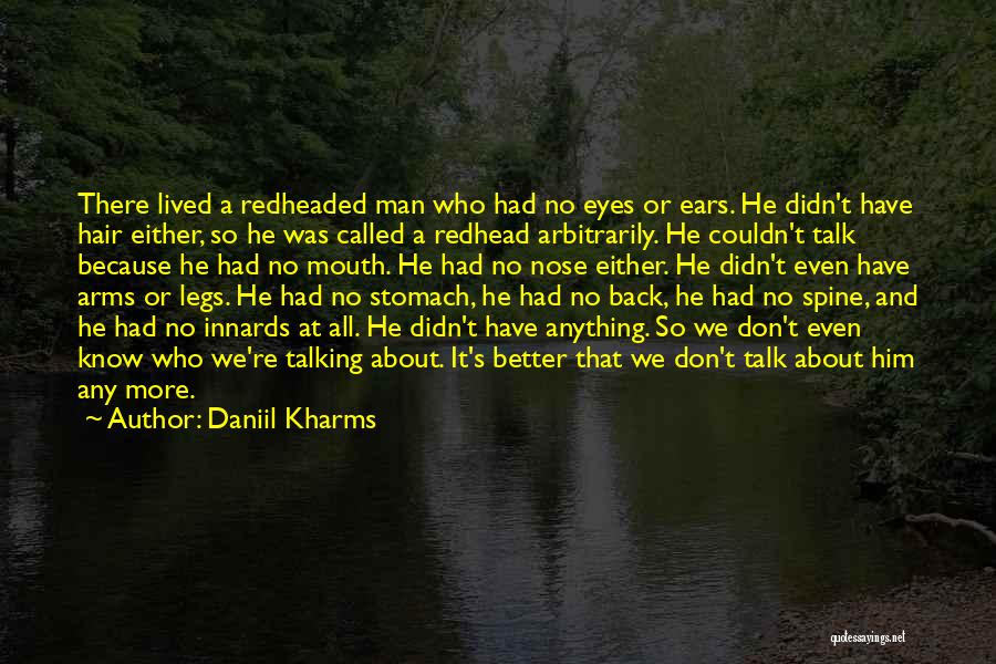 Daniil Kharms Quotes: There Lived A Redheaded Man Who Had No Eyes Or Ears. He Didn't Have Hair Either, So He Was Called