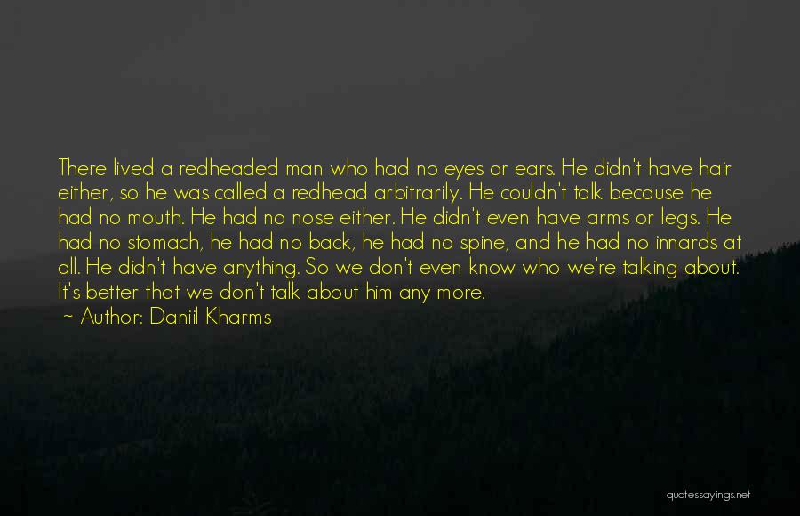 Daniil Kharms Quotes: There Lived A Redheaded Man Who Had No Eyes Or Ears. He Didn't Have Hair Either, So He Was Called