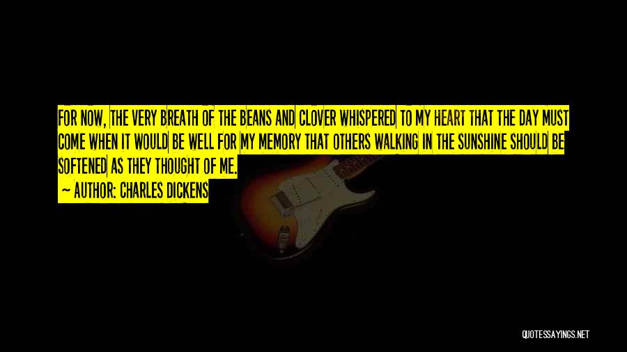 Charles Dickens Quotes: For Now, The Very Breath Of The Beans And Clover Whispered To My Heart That The Day Must Come When