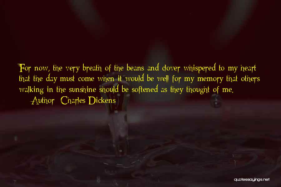 Charles Dickens Quotes: For Now, The Very Breath Of The Beans And Clover Whispered To My Heart That The Day Must Come When