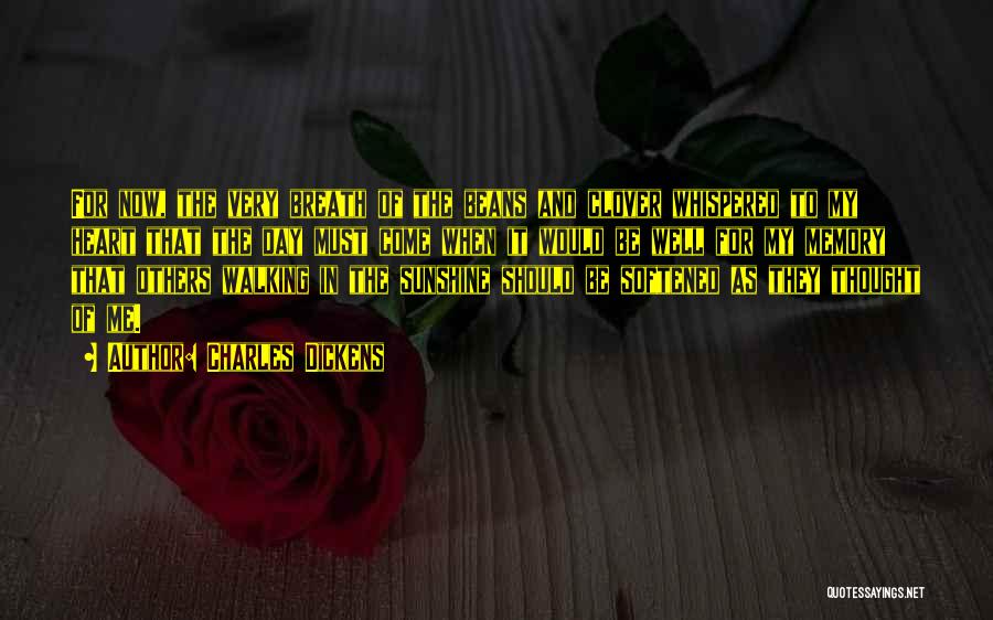 Charles Dickens Quotes: For Now, The Very Breath Of The Beans And Clover Whispered To My Heart That The Day Must Come When