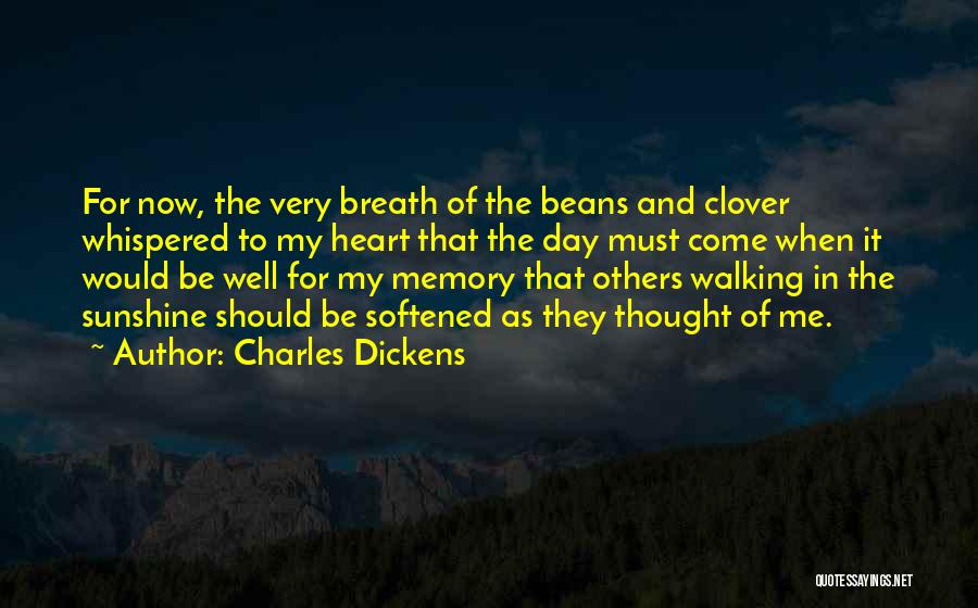Charles Dickens Quotes: For Now, The Very Breath Of The Beans And Clover Whispered To My Heart That The Day Must Come When