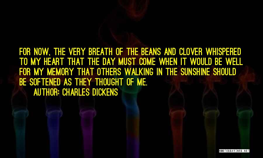 Charles Dickens Quotes: For Now, The Very Breath Of The Beans And Clover Whispered To My Heart That The Day Must Come When