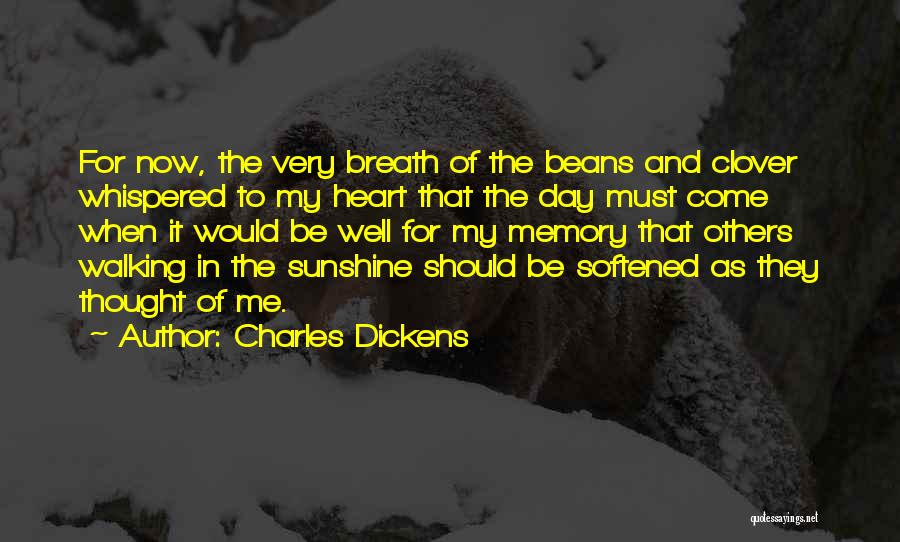 Charles Dickens Quotes: For Now, The Very Breath Of The Beans And Clover Whispered To My Heart That The Day Must Come When