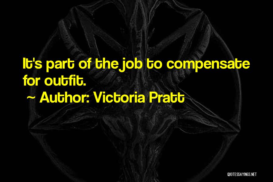 Victoria Pratt Quotes: It's Part Of The Job To Compensate For Outfit.