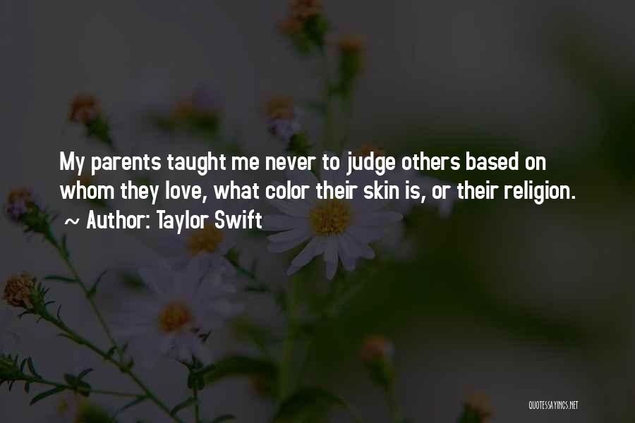 Taylor Swift Quotes: My Parents Taught Me Never To Judge Others Based On Whom They Love, What Color Their Skin Is, Or Their