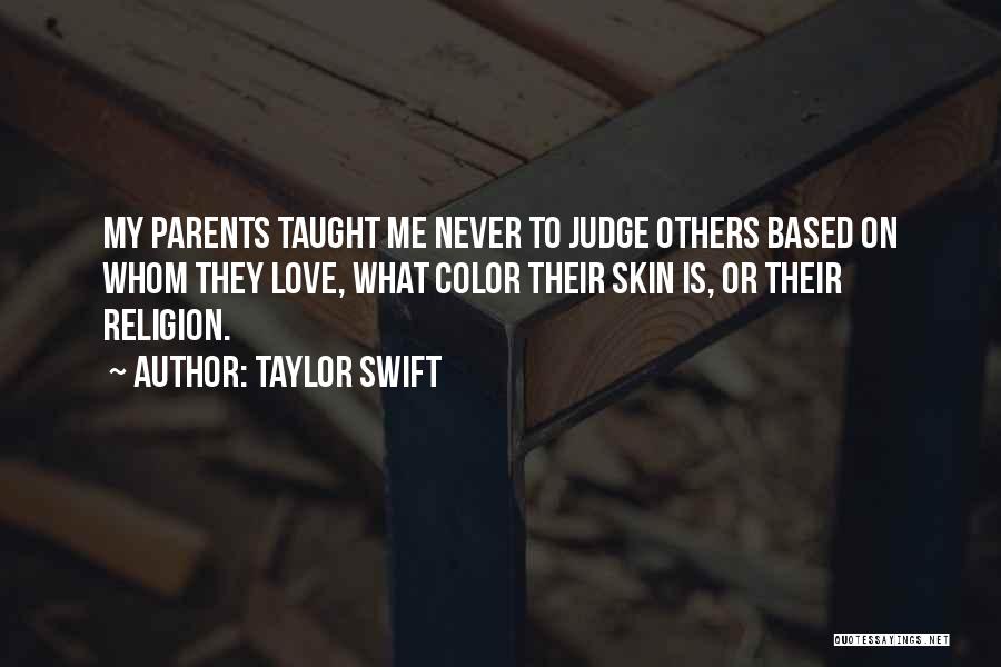 Taylor Swift Quotes: My Parents Taught Me Never To Judge Others Based On Whom They Love, What Color Their Skin Is, Or Their