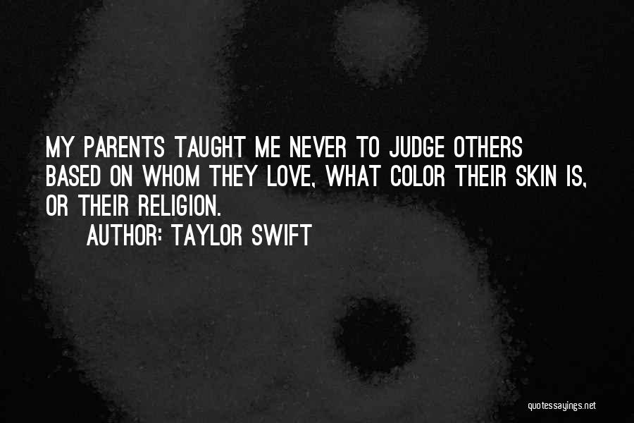 Taylor Swift Quotes: My Parents Taught Me Never To Judge Others Based On Whom They Love, What Color Their Skin Is, Or Their