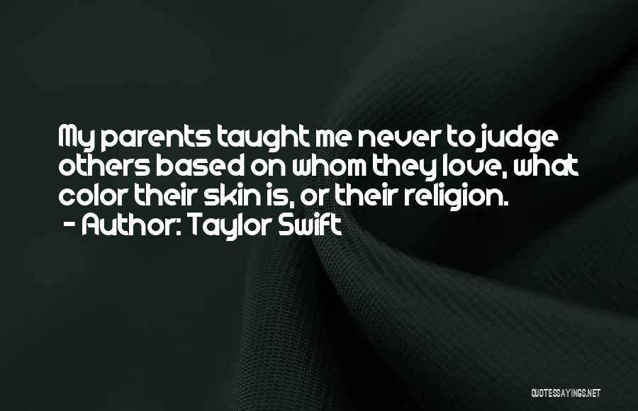 Taylor Swift Quotes: My Parents Taught Me Never To Judge Others Based On Whom They Love, What Color Their Skin Is, Or Their