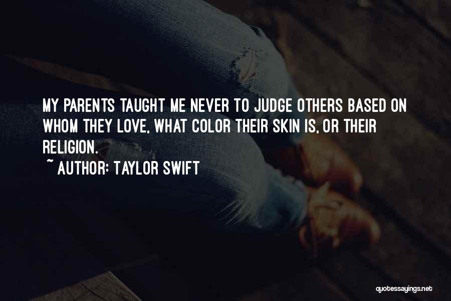 Taylor Swift Quotes: My Parents Taught Me Never To Judge Others Based On Whom They Love, What Color Their Skin Is, Or Their
