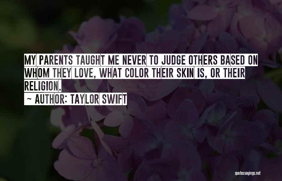 Taylor Swift Quotes: My Parents Taught Me Never To Judge Others Based On Whom They Love, What Color Their Skin Is, Or Their